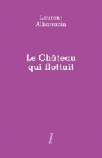 Laurent Albarracin le château qui flottait Laurent Albarracin le château qui flottait